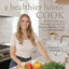 A Healthier Home Cook: Whole Food Recipes, Techniques, and Tips for Families That Want to Eat A Little Less Toxic