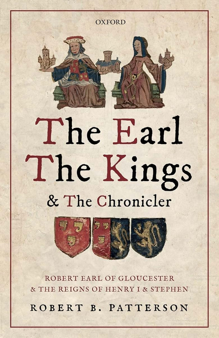 The Earl, the Kings, and the Chronicler: Robert Earl of Gloucester and the Reigns of Henry I and Stephen