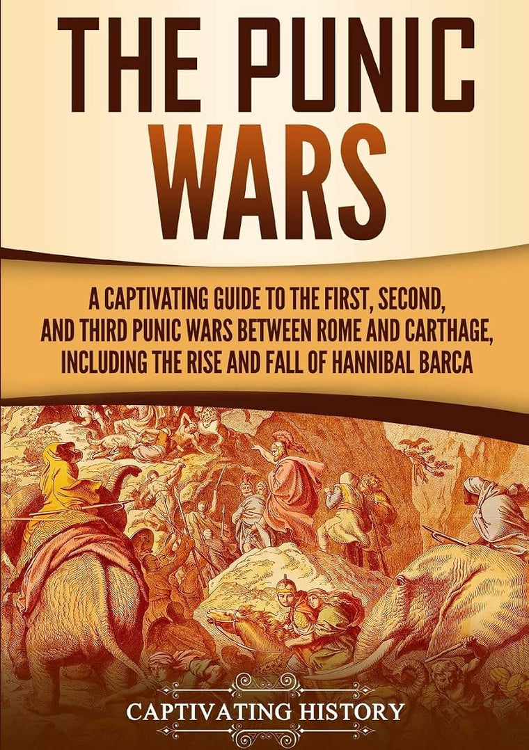 The Punic Wars: A Captivating Guide to the First, Second, and Third Punic Wars Between Rome and Carthage, Including the Rise and Fall of Hannibal Barca (Ancient Military History)