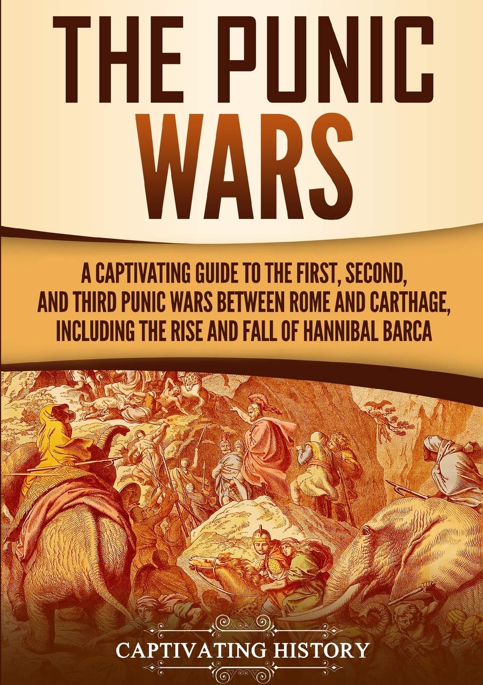 The Punic Wars: A Captivating Guide to the First, Second, and Third Punic Wars Between Rome and Carthage, Including the Rise and Fall of Hannibal Barca (Ancient Military History)