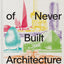 Atlas of Never Built Architecture