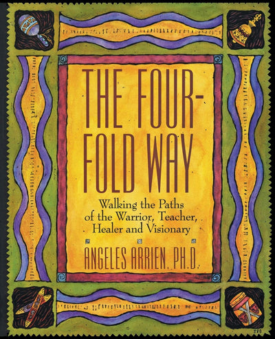 The Four-Fold Way: Walking the Paths of the Warrior, Teacher, Healer, and Visionary - Native American Shamanism and Medicine Wheel Principles for a Better World