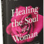 Healing the Soul of a Woman: How to Overcome Your Emotional Wounds