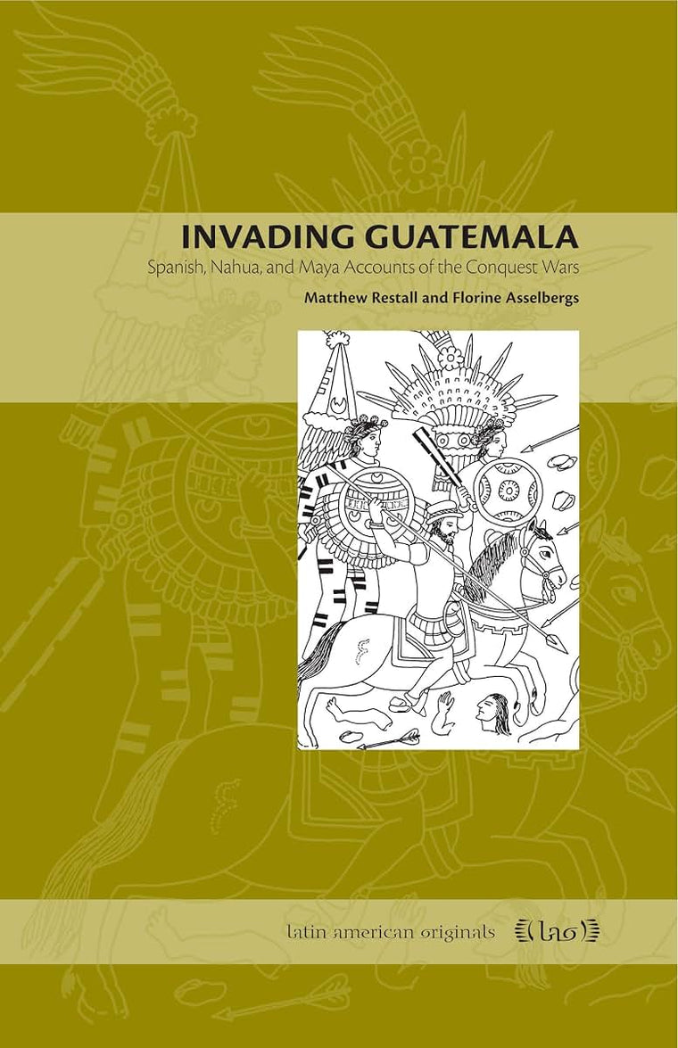 Invading Guatemala: Spanish, Nahua, and Maya Accounts of the Conquest Wars