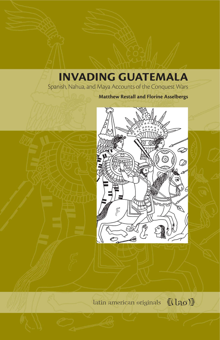Invading Guatemala: Spanish, Nahua, and Maya Accounts of the Conquest Wars