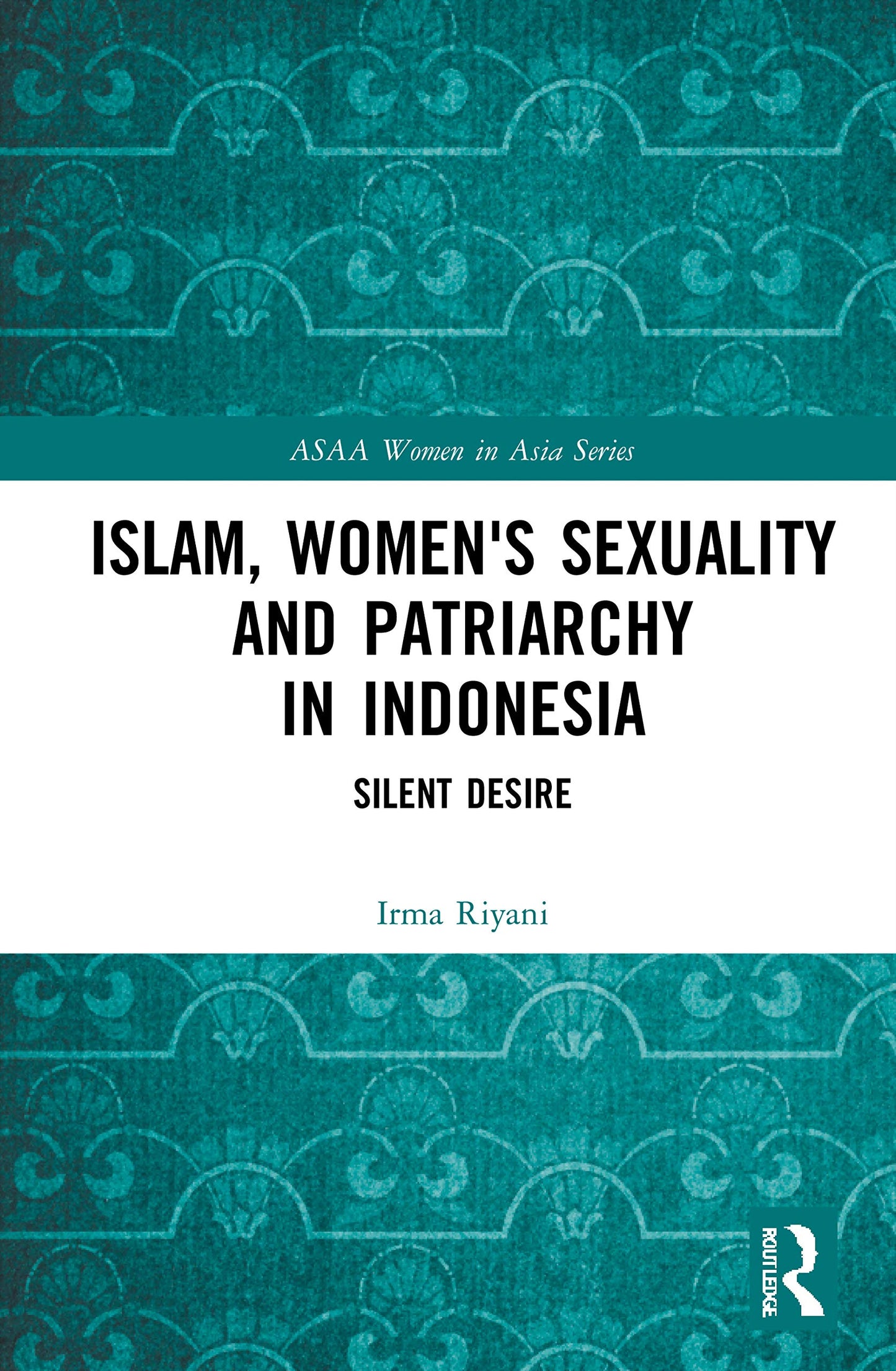 Islam, Women's Sexuality and Patriarchy in Indonesia: Silent Desire (ASAA Women in Asia Series)