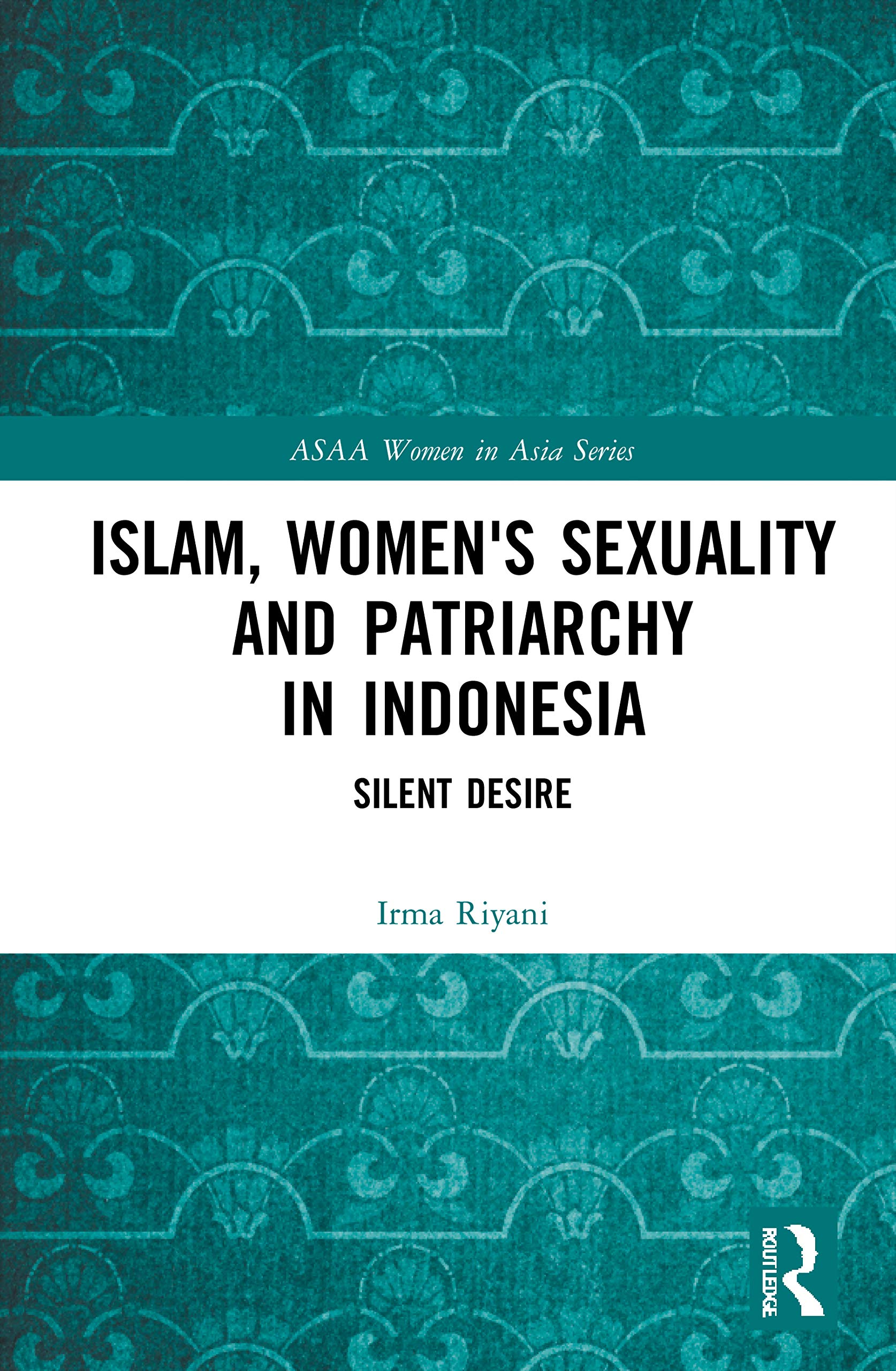 Islam, Women's Sexuality and Patriarchy in Indonesia: Silent Desire (ASAA Women in Asia Series)