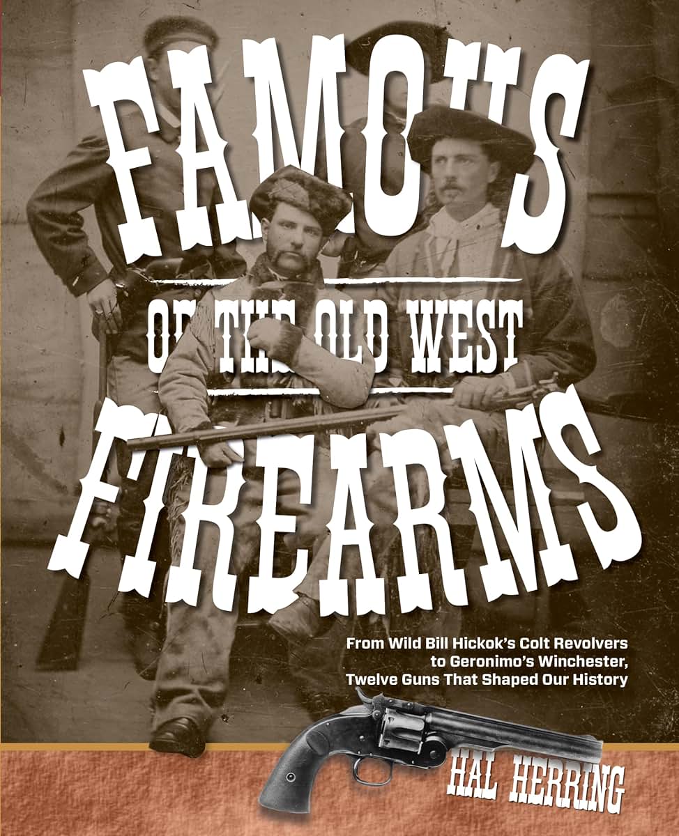 Famous Firearms of the Old West: From Wild Bill Hickoks Colt Revolvers To Geronimo's Winchester, Twelve Guns That Shaped Our History