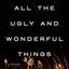 All the Ugly and Wonderful Things: A Novel