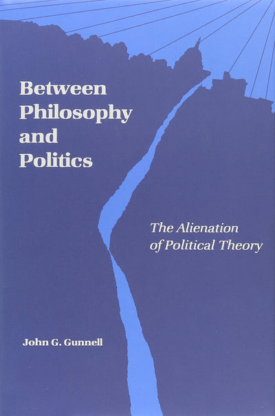 Between Philosophy and Politics: The Alienation of Politcal Theory