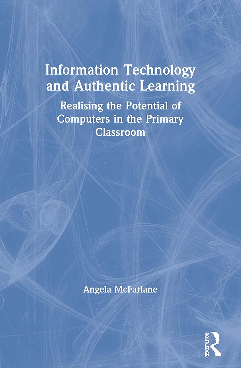 Information Technology and Authentic Learning: Realising the Potential of Computers in the Primary Classroom