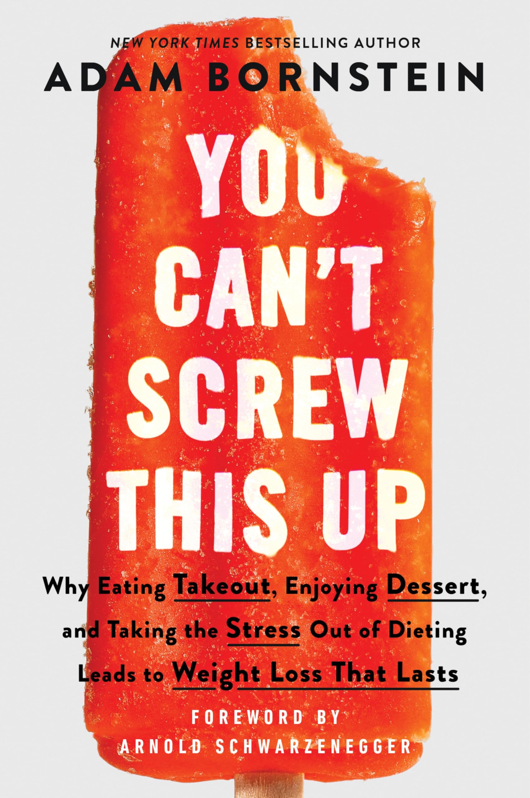 You Can't Screw This Up: Why Eating Takeout, Enjoying Dessert, and Taking the Stress out of Dieting Leads to Weight Loss That Lasts