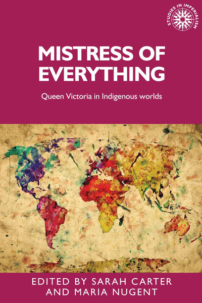 Mistress of everything: Queen Victoria in Indigenous worlds (Studies in Imperialism)
