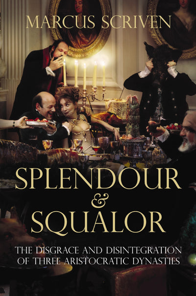 Splendour and Squalor: The Disgrace and Disintegration of Three Aristocratic Dynasties