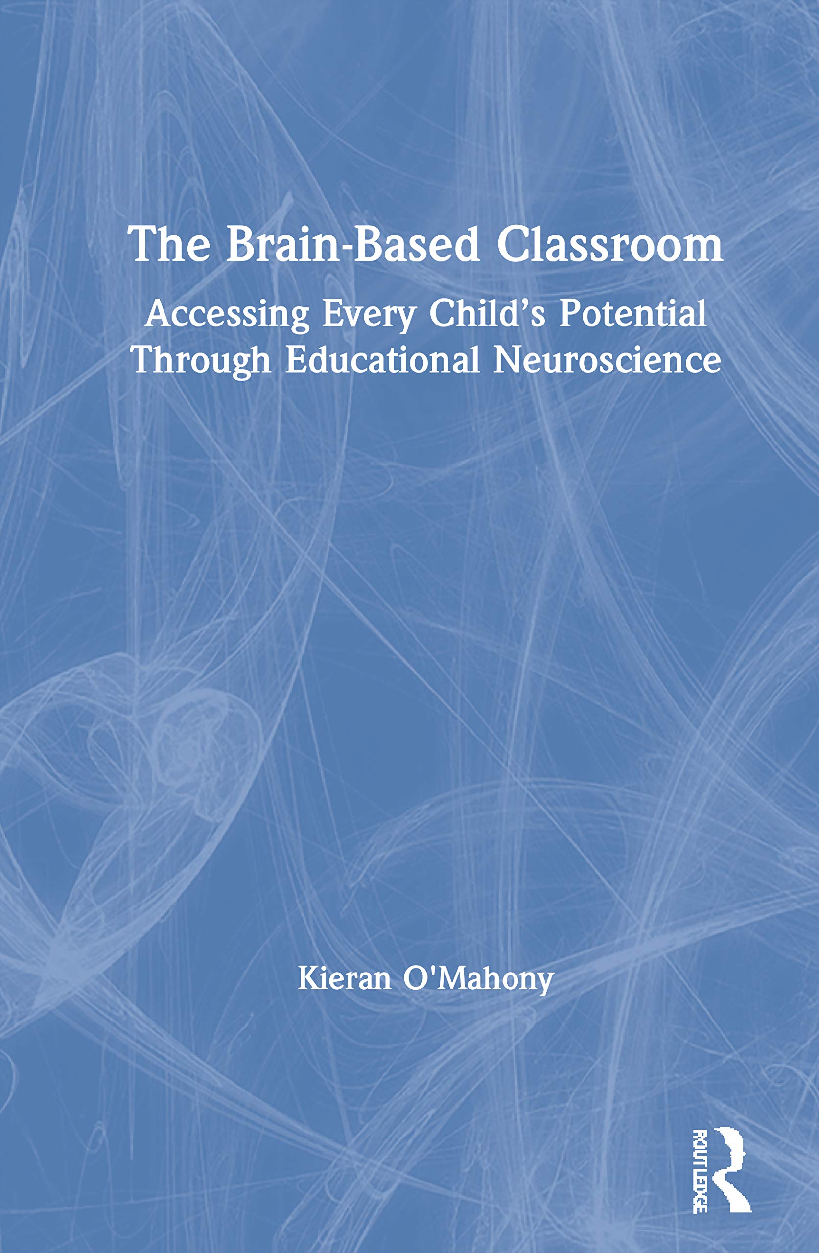 The Brain-Based Classroom: Accessing Every Childs Potential Through Educational Neuroscience