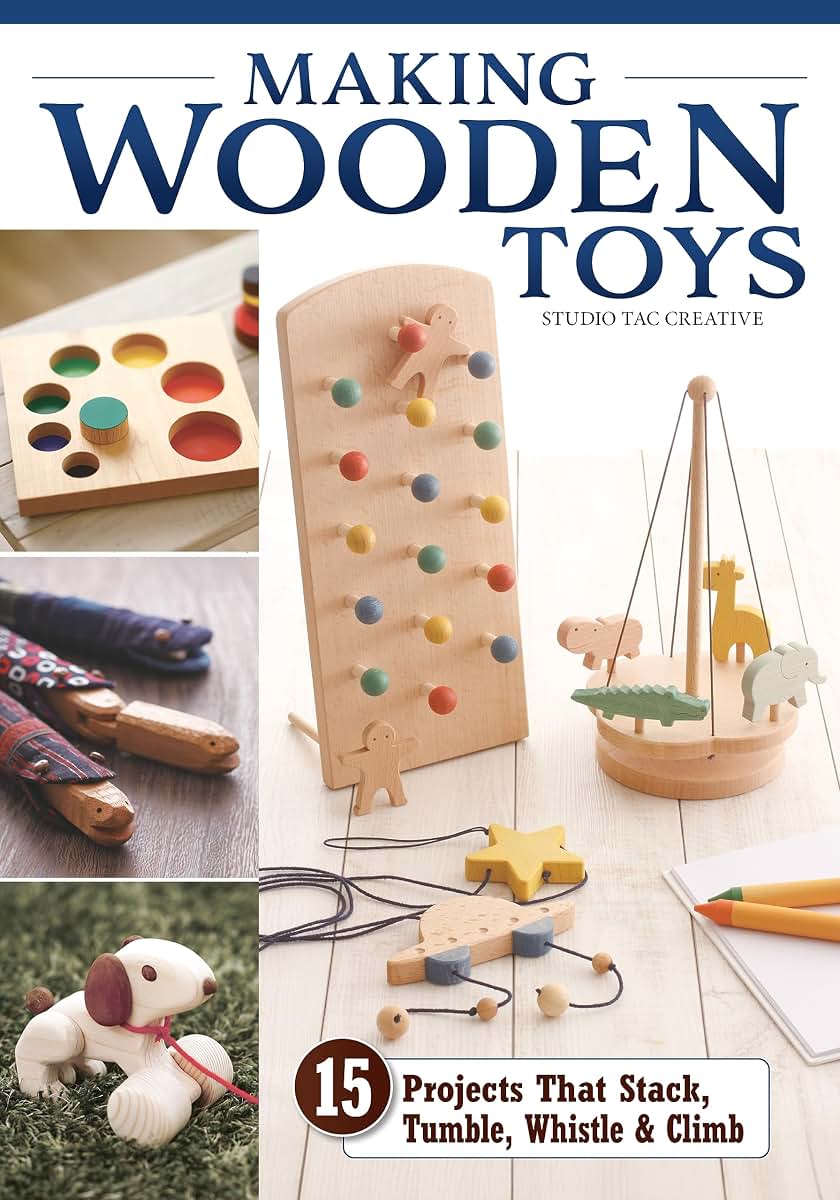 Making Wooden Toys: 15 Projects That Stack, Tumble, Whistle & Climb (Fox Chapel Publishing) How to Make Handmade Interactive Wood Toys for Kids - Step-by-Step Instructions, Patterns, and More