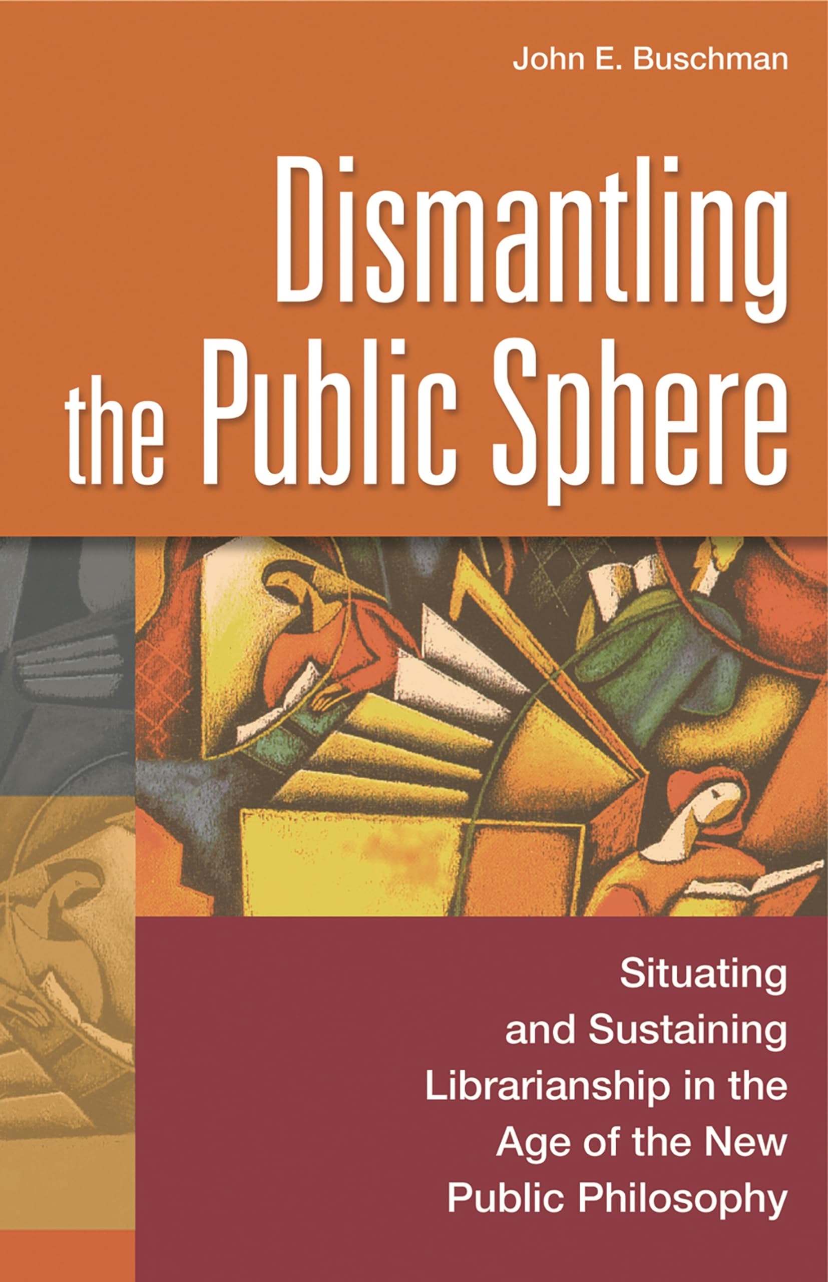 Dismantling the Public Sphere: Situating and Sustaining Librarianship in the Age of the New Public Philosophy (Contributions in Librarianship and Information Science)