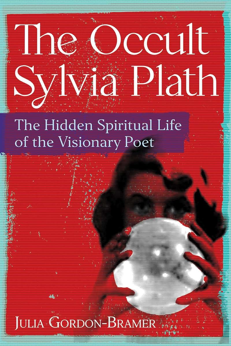 The Occult Sylvia Plath: The Hidden Spiritual Life of the Visionary Poet