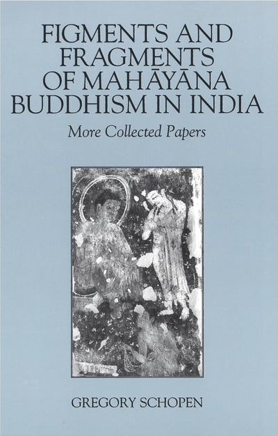 Figments and Fragments of Mahayana Buddhism in India: More Collected Papers (Studies in the Buddhist Traditions)