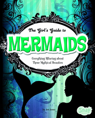 The Girl's Guide to Mermaids: Everything Alluring About These Mythical Beauties (Snap)