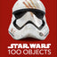 Star Wars 100 Objects: Illuminating Items From a Galaxy Far, Far Away.