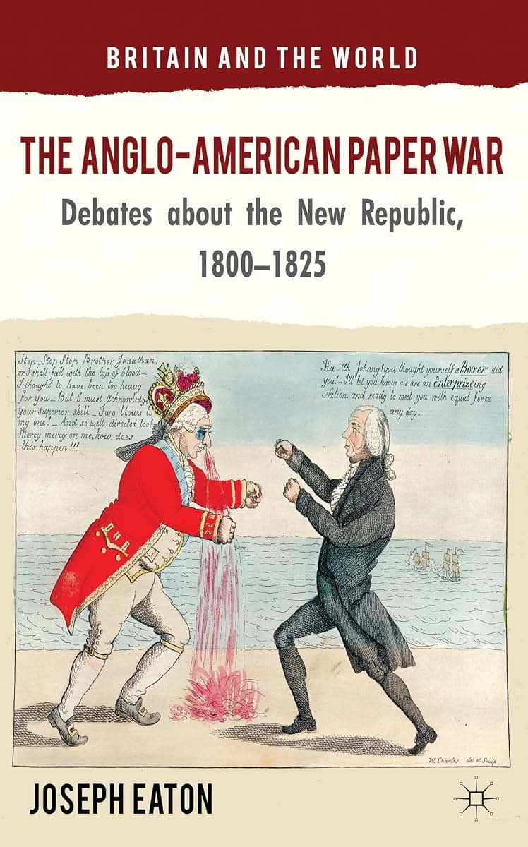 The Anglo-American Paper War: Debates about the New Republic, 1800-1825 (Britain and the World)