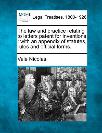 The Law and Practice Relating to Letters Patent for Inventions: With an Appendix of Statutes, Rules and Official Forms.