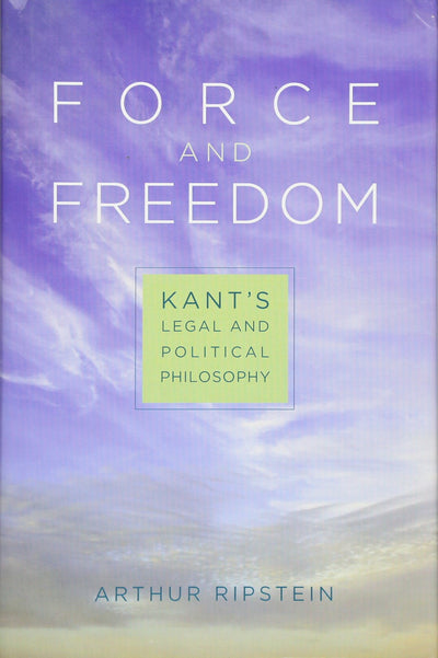 Force and Freedom: Kants Legal and Political Philosophy