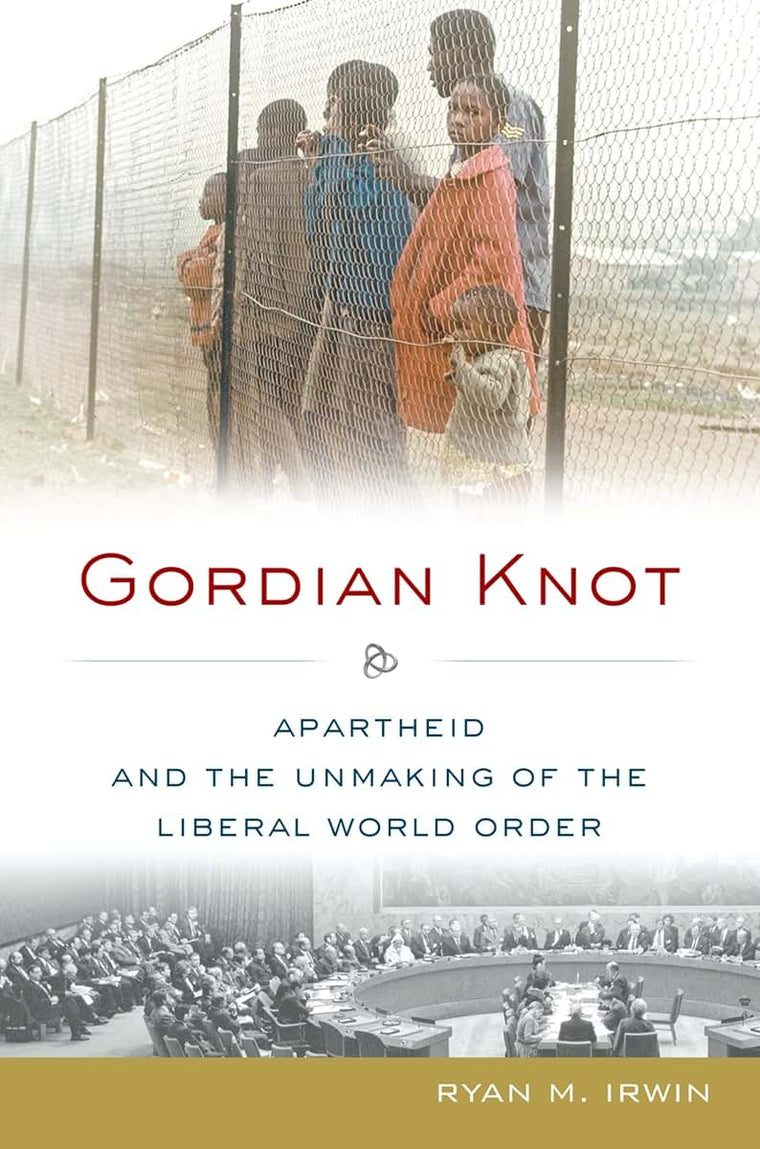 Gordian Knot: Apartheid and the Unmaking of the Liberal World Order (Oxford Studies in International History)