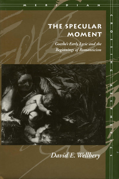 The Specular Moment: Goethes Early Lyric and the Beginnings of Romanticism (Meridian: Crossing Aesthetics)