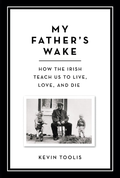 My Father's Wake: How the Irish Teach Us to Live, Love, and