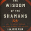 Wisdom of the Shamans: What the Ancient Masters Can Teach Us about Love and Life