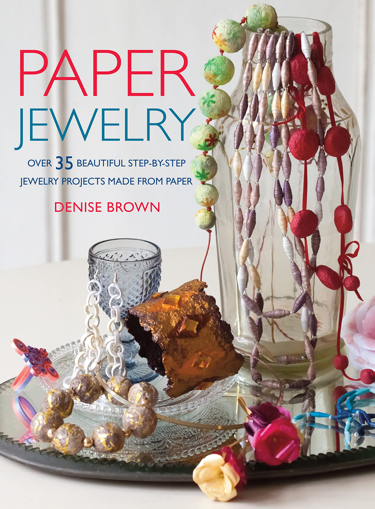 Paper Jewelry: 35 beautiful step-by-step jewelry projects made from paper