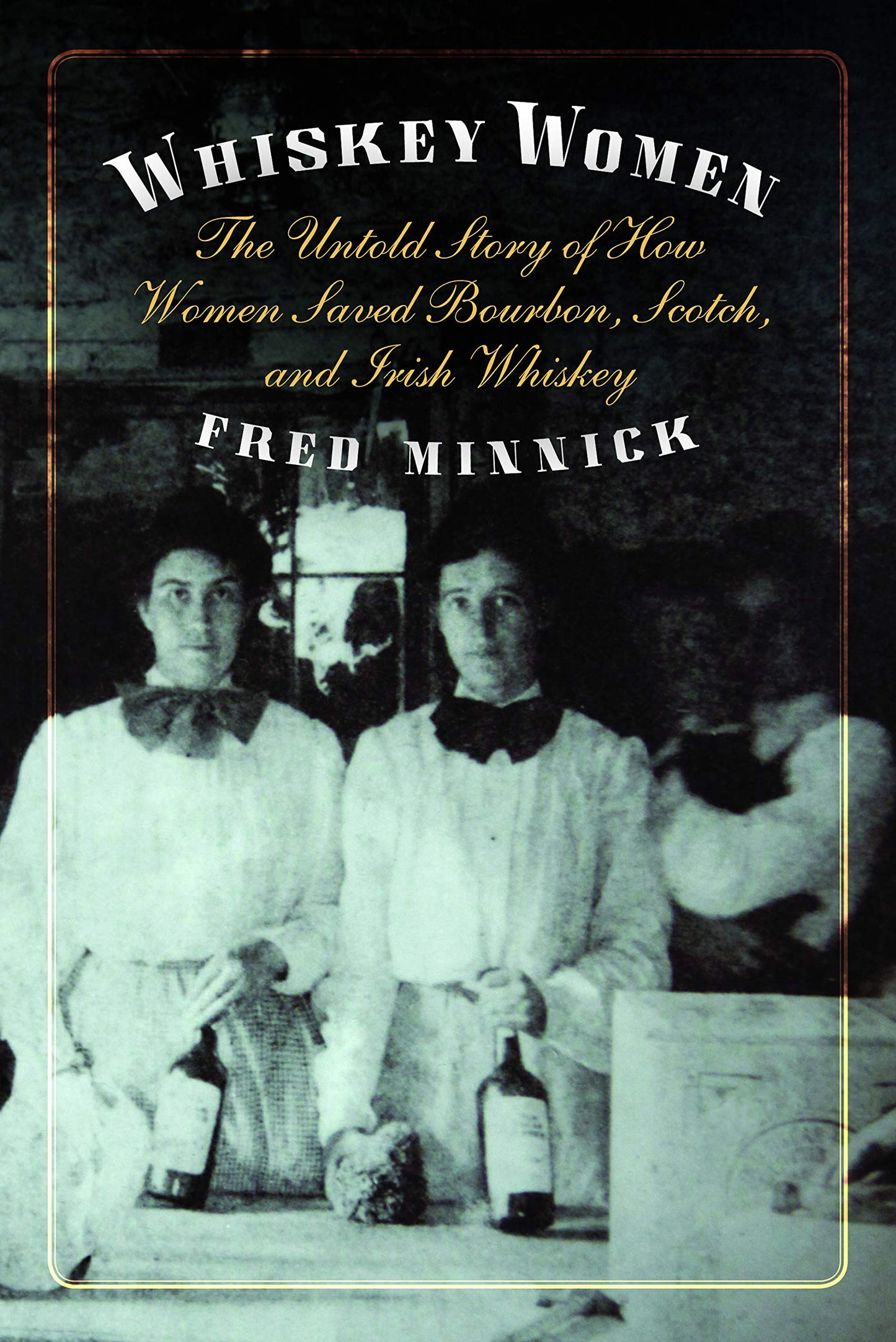 Whiskey Women: The Untold Story of How Women Saved Bourbon, Scotch, and Irish Whiskey