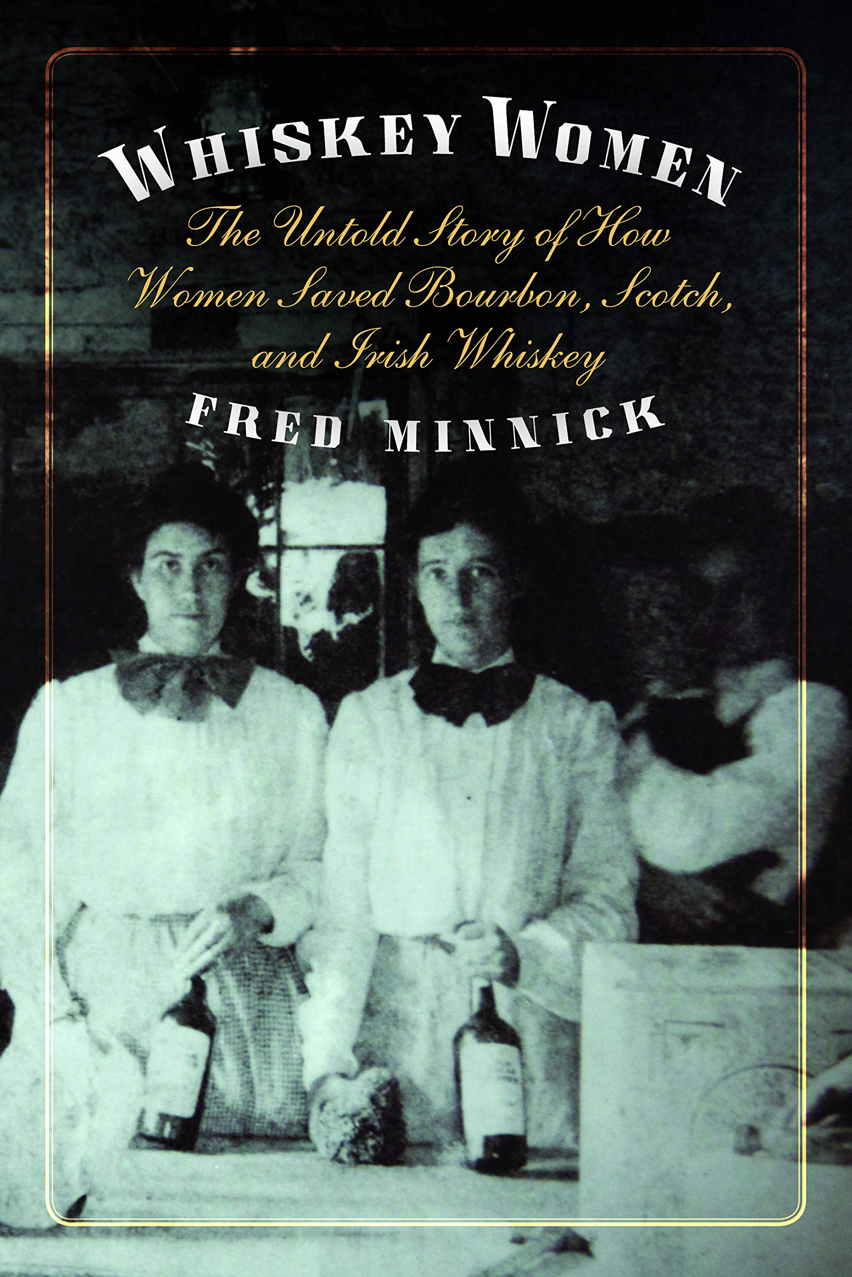 Whiskey Women: The Untold Story of How Women Saved Bourbon, Scotch, and Irish Whiskey