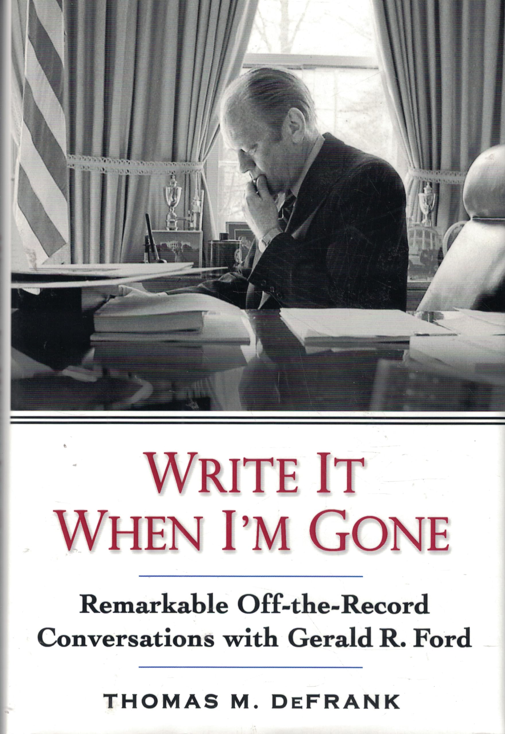 Write It When Im Gone: Remarkable Off-the-Record Conversations With Gerald R. Ford