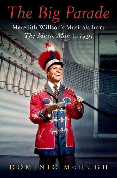 The Big Parade: Meredith Willson's Musicals from The Music Man to 1491 (Broadway Legacies)