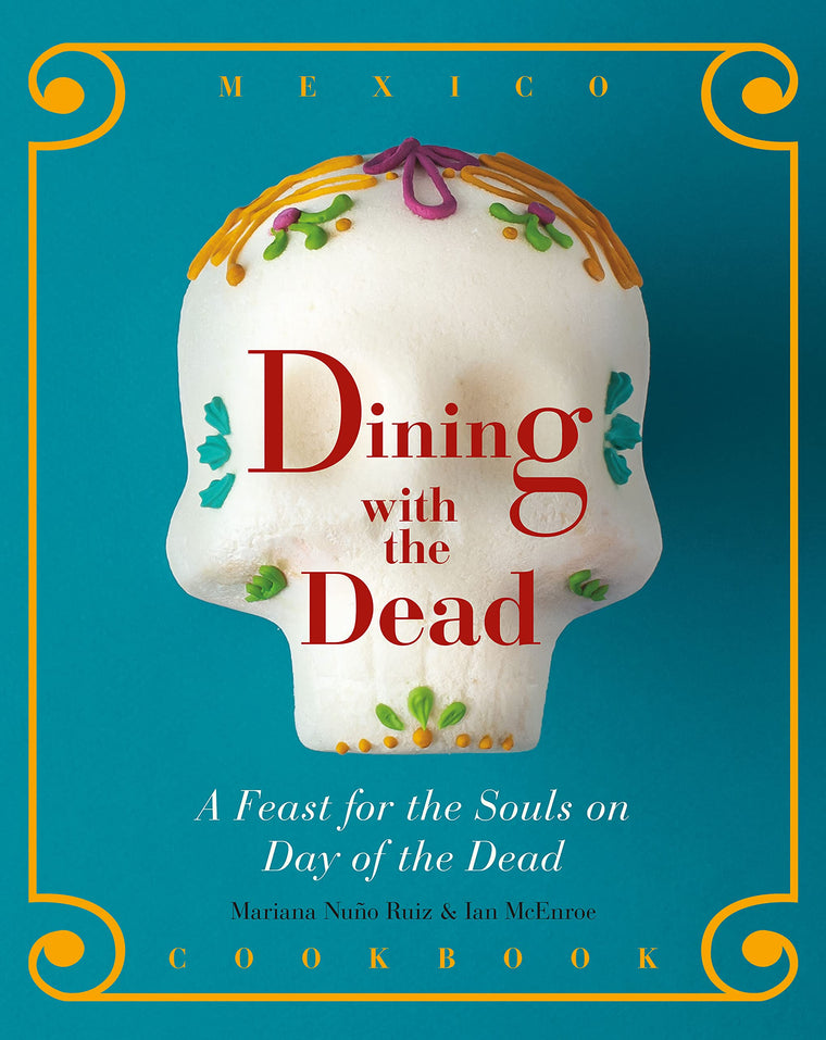 Dining with the Dead: A Feast for the Souls on Day of the Dead - A Mexican Cookbook