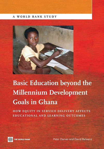 Basic Education beyond the Millennium Development Goals in Ghana: How Equity in Service Delivery Affects Educational and Learning Outcomes (World Bank Studies) (World Bank Study)