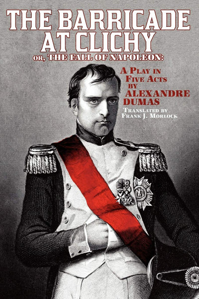 The Barricade at Clichy; or, The Fall of Napoleon: A Play in Five Acts