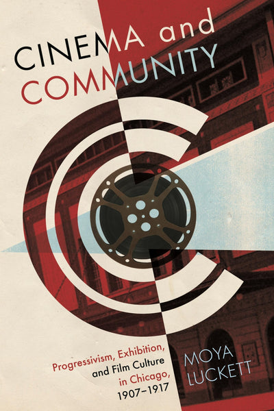 Cinema and Community: Progressivism, Exhibition, and Film Culture in Chicago, 1907-1917 (Contemporary Approaches to Film and Media Studies)