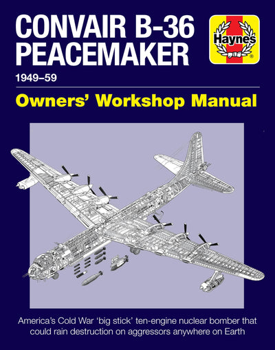 Convair B-36 Peacemaker 1949-59: America's Cold War 'big stick' ten-engine nuclear bomber that could rain destruction on aggressors anywhere on Earth (Owners' Workshop Manual)