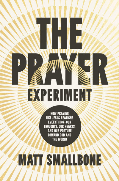 The Prayer Experiment: How Praying Like Jesus Realigns Everything - Our Thoughts, Our Hearts, and Our Posture Toward God and the World