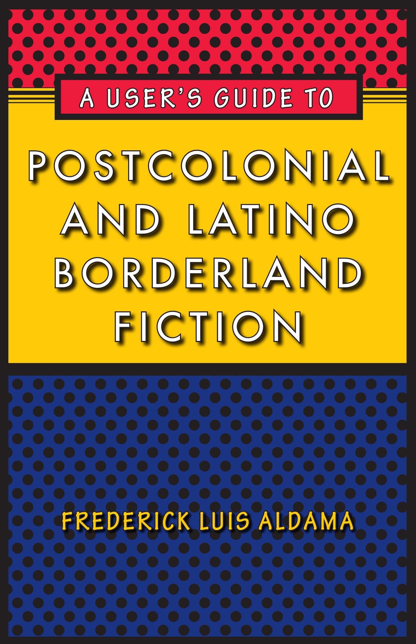 A User's Guide to Postcolonial and Latino Borderland Fiction (Joe R. and Teresa Lozano Long Series in Latin American and Latino Art and Culture)