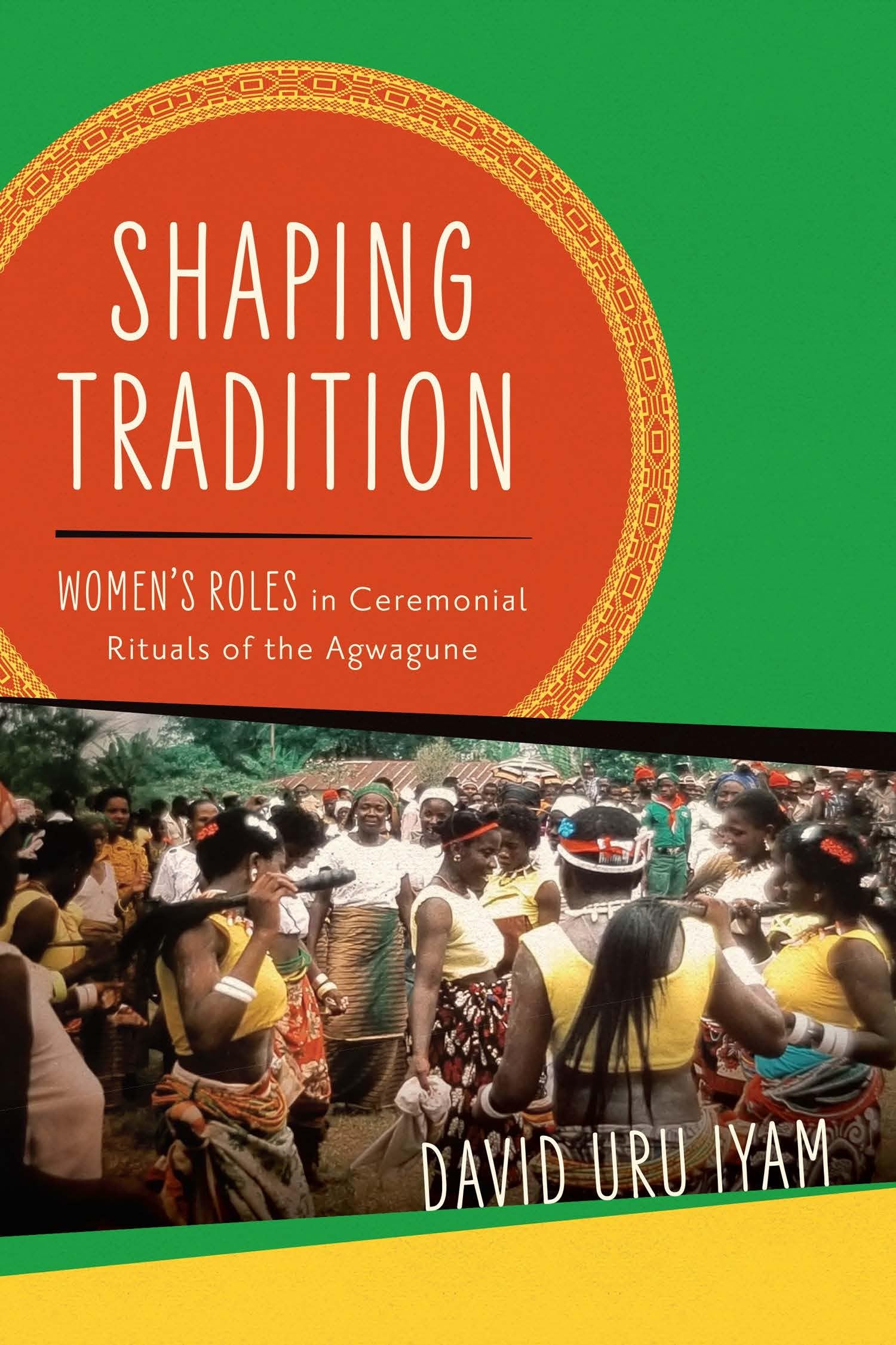 Shaping Tradition: Women's Roles in Ceremonial Rituals of the Agwagune (Women in Africa and the Diaspora)