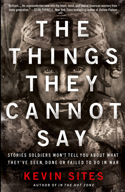 The Things They Cannot Say: Stories Soldiers Won't Tell You About What They've Seen, Done or Failed to Do in War