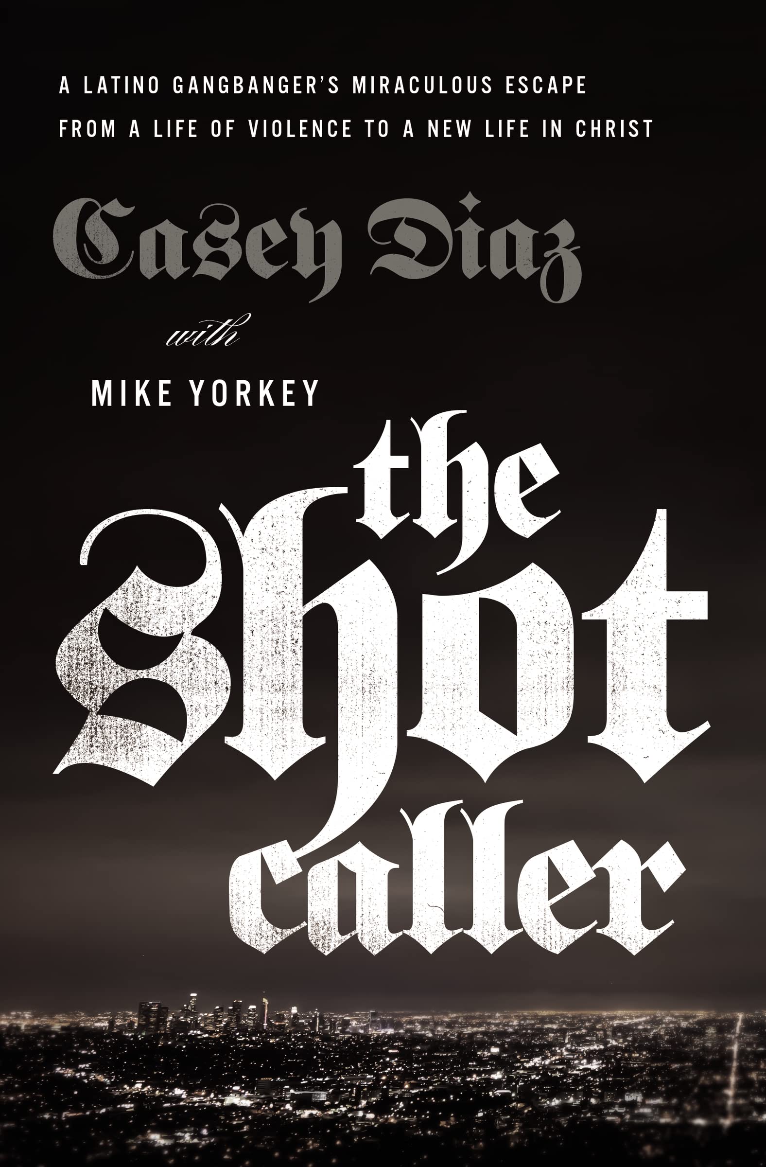 The Shot Caller: A Latino Gangbangers Miraculous Escape from a Life of Violence to a New Life in Christ