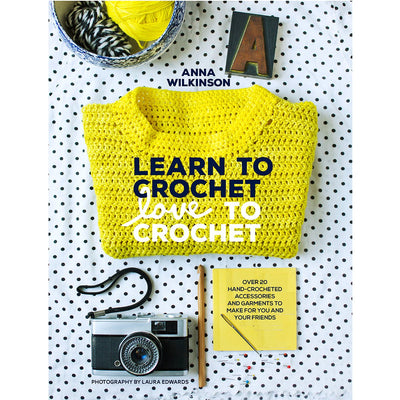 Learn to Crochet, Love to Crochet: Over 20 Hand-Crocheted Accessories and Garments to Make for You and Your Friends