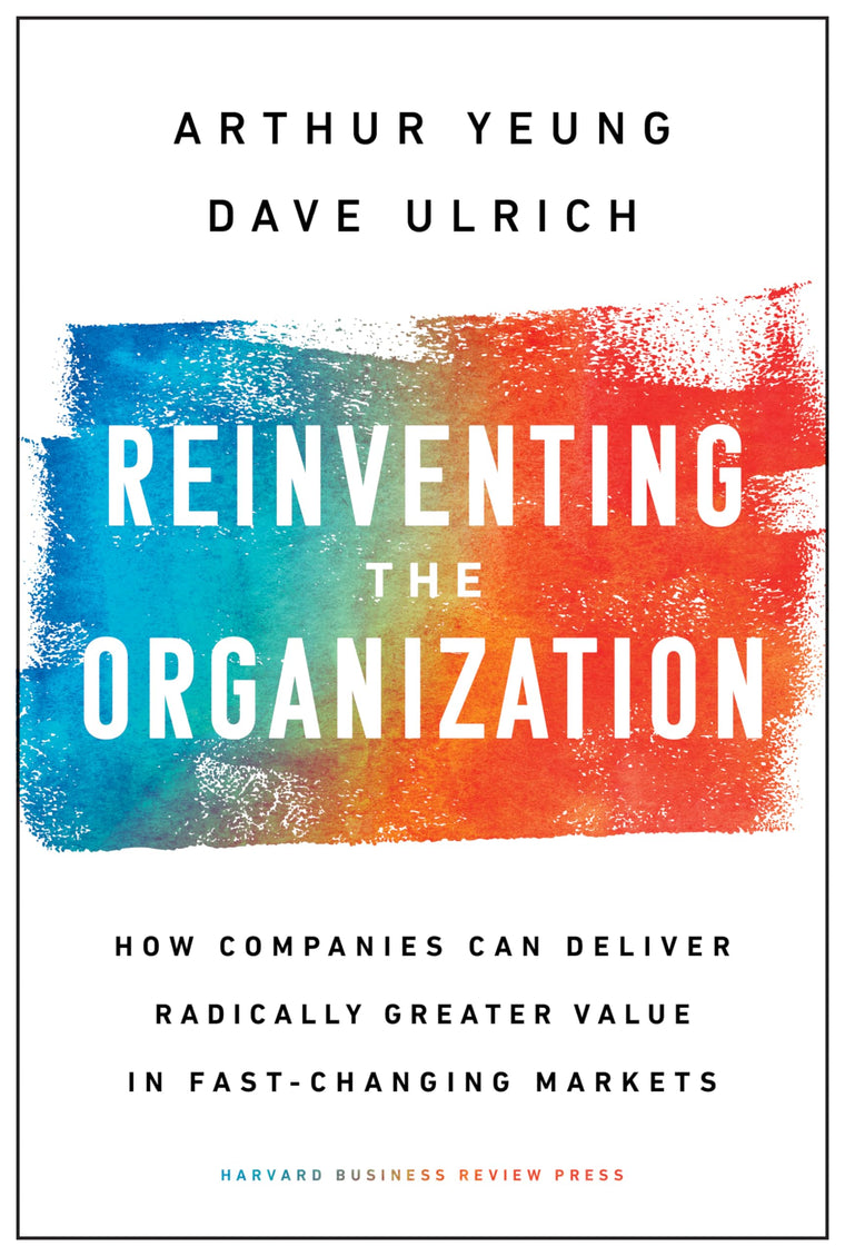 Reinventing the Organization: How Companies Can Deliver Radically Greater Value in Fast-Changing Markets