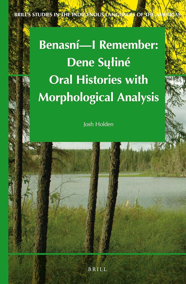 Benasní - I Remember: Dene Suiné Oral Histories with Morphological Analysis (Brill's Studies in the Indigenous Languages of the Americas, 4) (English and Chipewyan Edition)